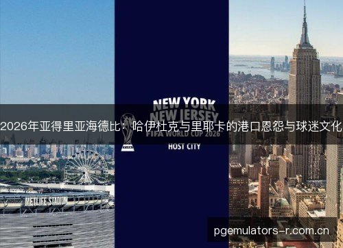2026年亚得里亚海德比:哈伊杜克与里耶卡的港口恩怨与球迷文化 2026年亚得里亚海德比:哈伊杜克与里耶卡的港口恩怨与球迷文化